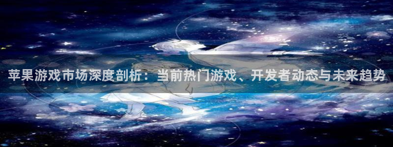 奇亿娱乐网页登录入口官网：苹果游戏市场深度剖析：当前热门游戏