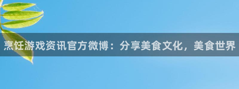 奇亿娱乐下载：烹饪游戏资讯官方微博：分享美食文化，美食世界