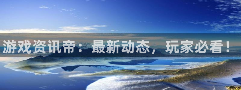 奇亿娱乐注册登录：游戏资讯帝：最新动态，玩家必看！