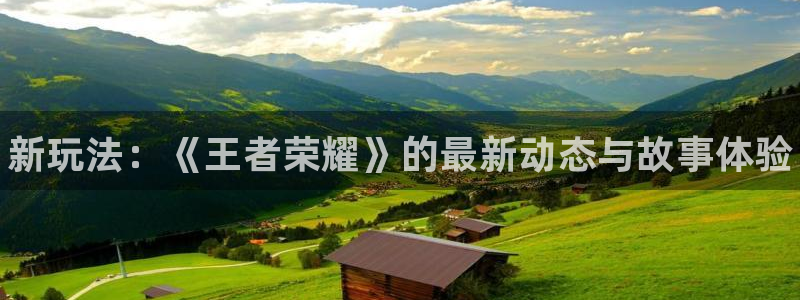 奇亿娱乐娱乐：新玩法：《王者荣耀》的最新动态与故事体验